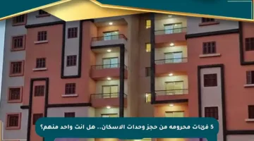 5 فئات محرومة من حجز وحدات الإسكان.. هل أنت واحد منهم؟